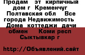 Продам 3-эт. кирпичный дом г. Кременчуг, Полтавская обл. - Все города Недвижимость » Дома, коттеджи, дачи обмен   . Коми респ.,Сыктывкар г.